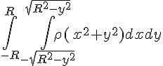 \int_{-R}^R \int_{-\sqrt{R^2-y^2}}^{\sqrt{R^2-y^2}} \rho (x^2+y^2) dx dy
